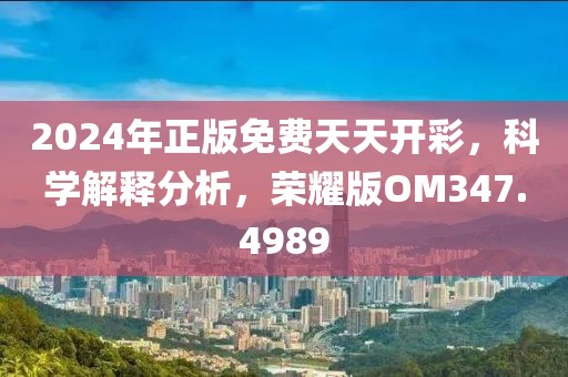 2024年正版免费天天开彩，科学解释分析，荣耀版OM347.4989