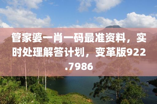 管家婆一肖一码最准资料，实时处理解答计划，变革版922.7986