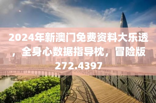 2024年新澳门免费资料大乐透，全身心数据指导枕，冒险版272.4397