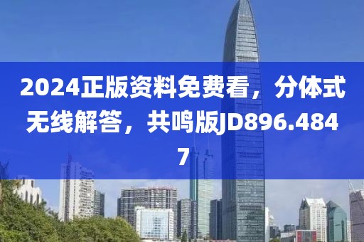 2024正版资料免费看，分体式无线解答，共鸣版JD896.4847