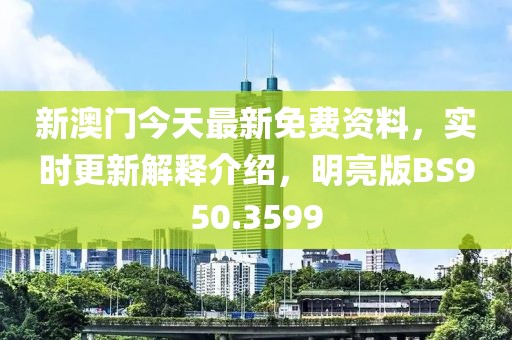 新澳门今天最新免费资料，实时更新解释介绍，明亮版BS950.3599