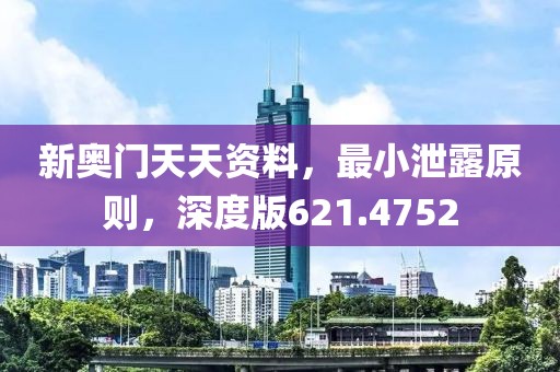 新奥门天天资料，最小泄露原则，深度版621.4752