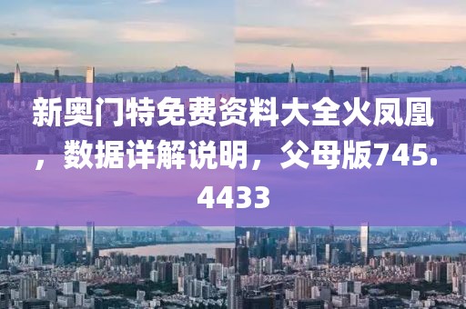 新奥门特免费资料大全火凤凰，数据详解说明，父母版745.4433