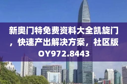 新奥门特免费资料大全凯旋门，快速产出解决方案，社区版OY972.8443