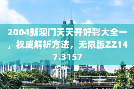 2004新澳门天天开好彩大全一，权威解析方法，无限版ZZ147.3157