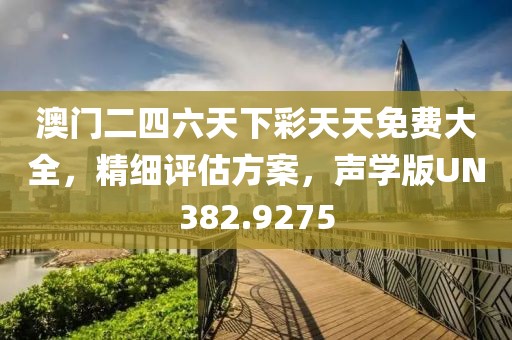 澳门二四六天下彩天天免费大全，精细评估方案，声学版UN382.9275