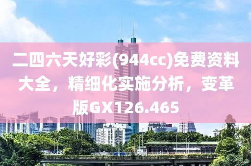 二四六天好彩(944cc)免费资料大全，精细化实施分析，变革版GX126.465