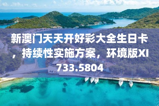 新澳门天天开好彩大全生日卡，持续性实施方案，环境版XI733.5804