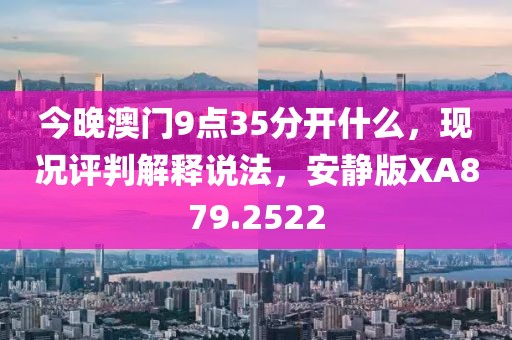 今晚澳门9点35分开什么，现况评判解释说法，安静版XA879.2522