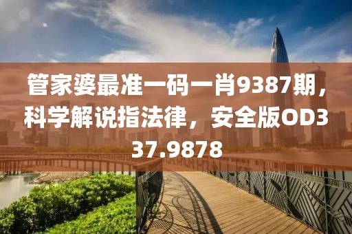 管家婆最准一码一肖9387期，科学解说指法律，安全版OD337.9878