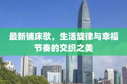 最新铺床歌，生活旋律与幸福节奏的交织之美