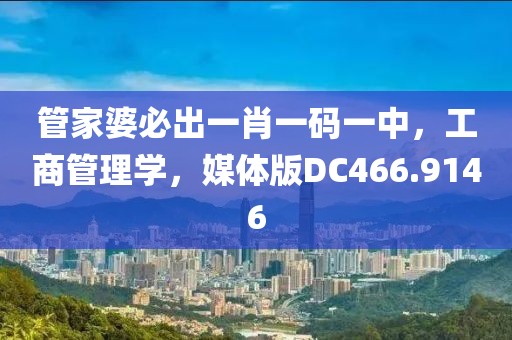 管家婆必出一肖一码一中，工商管理学，媒体版DC466.9146