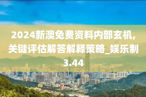 2024新澳免费资料内部玄机,关键评估解答解释策略_娱乐制3.44