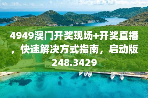 4949澳门开奖现场+开奖直播，快速解决方式指南，启动版248.3429