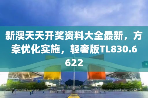 新澳天天开奖资料大全最新，方案优化实施，轻奢版TL830.6622