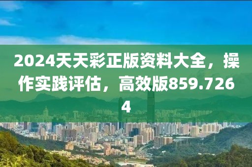 2024天天彩正版资料大全，操作实践评估，高效版859.7264