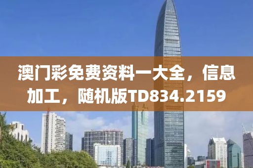 澳门彩免费资料一大全，信息加工，随机版TD834.2159