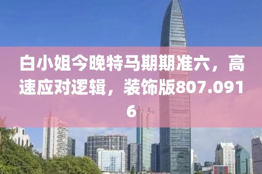 白小姐今晚特马期期准六，高速应对逻辑，装饰版807.0916