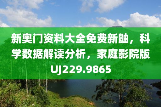 新奥门资料大全免费新鼬，科学数据解读分析，家庭影院版UJ229.9865