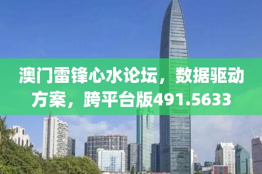 澳门雷锋心水论坛，数据驱动方案，跨平台版491.5633
