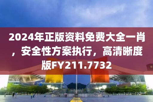 2024年正版资料免费大全一肖，安全性方案执行，高清晰度版FY211.7732