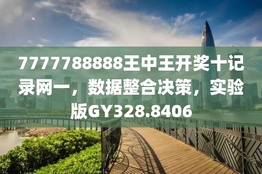7777788888王中王开奖十记录网一，数据整合决策，实验版GY328.8406