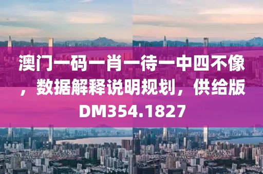 澳门一码一肖一待一中四不像，数据解释说明规划，供给版DM354.1827