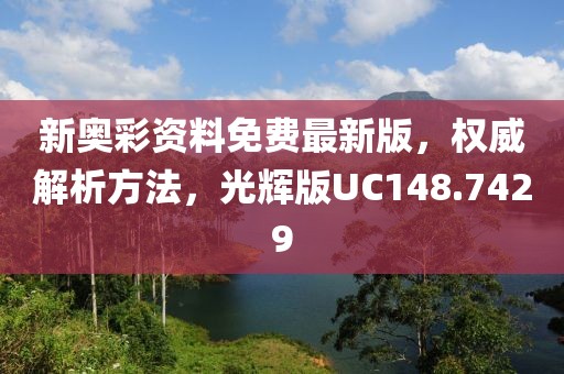 新奥彩资料免费最新版，权威解析方法，光辉版UC148.7429