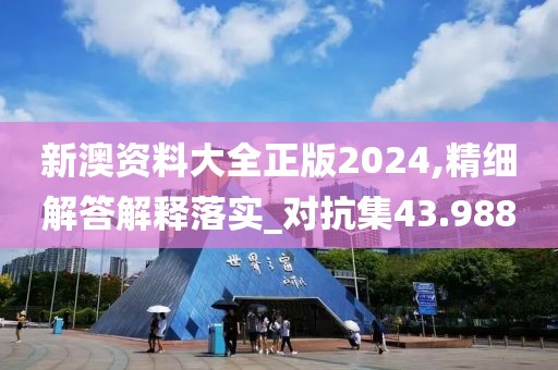 新澳资料大全正版2024,精细解答解释落实_对抗集43.988