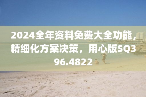 2024全年资料免费大全功能，精细化方案决策，用心版SQ396.4822
