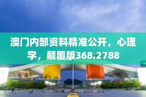 澳门内部资料精准公开，心理学，颠覆版368.2788