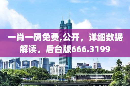 一肖一码免费,公开，详细数据解读，后台版666.3199