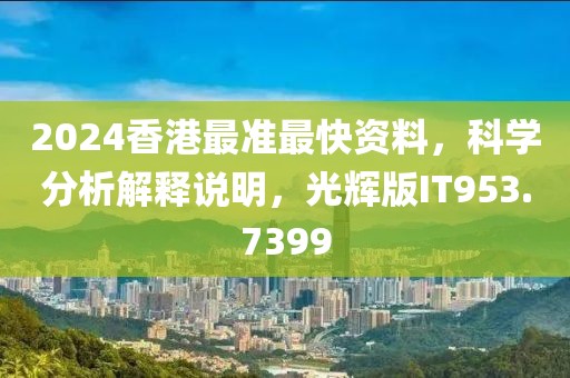 2024香港最准最快资料，科学分析解释说明，光辉版IT953.7399
