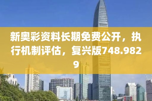 新奥彩资料长期免费公开，执行机制评估，复兴版748.9829