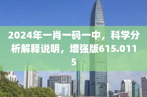2024年一肖一码一中，科学分析解释说明，增强版615.0115