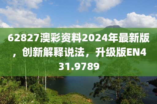 62827澳彩资料2024年最新版，创新解释说法，升级版EN431.9789
