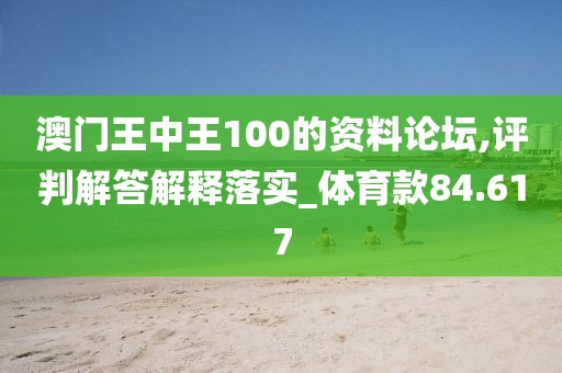 澳门王中王100的资料论坛,评判解答解释落实_体育款84.617