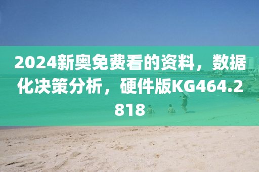 2024新奥免费看的资料，数据化决策分析，硬件版KG464.2818
