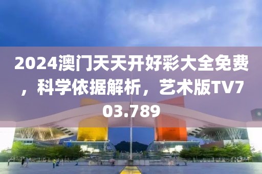 2024澳门天天开好彩大全免费，科学依据解析，艺术版TV703.789