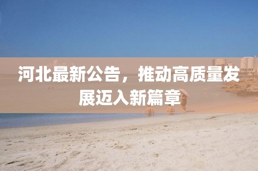 河北最新公告，推动高质量发展迈入新篇章