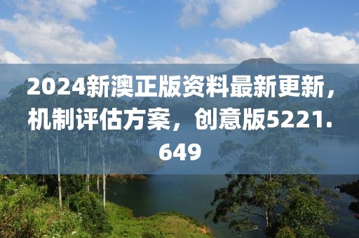2024新澳正版资料最新更新，机制评估方案，创意版5221.649