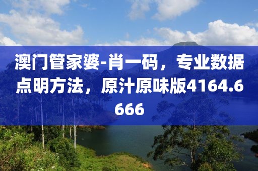 澳门管家婆-肖一码，专业数据点明方法，原汁原味版4164.6666