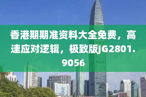 香港期期准资料大全免费，高速应对逻辑，极致版JG2801.9056