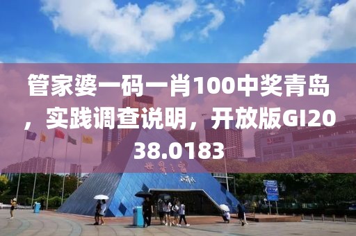 管家婆一码一肖100中奖青岛，实践调查说明，开放版GI2038.0183
