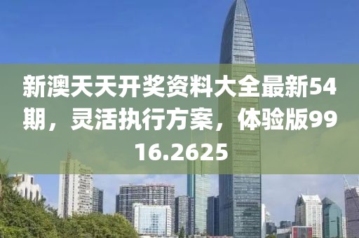 新澳天天开奖资料大全最新54期，灵活执行方案，体验版9916.2625