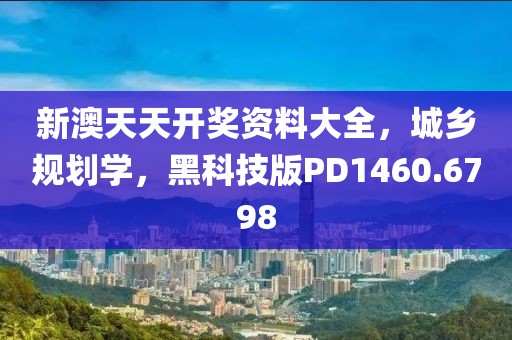 新澳天天开奖资料大全，城乡规划学，黑科技版PD1460.6798