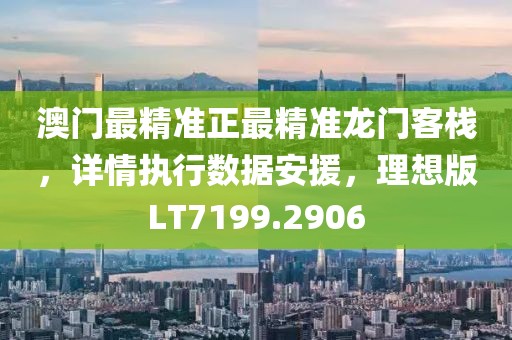 澳门最精准正最精准龙门客栈，详情执行数据安援，理想版LT7199.2906