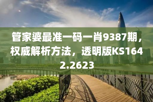 管家婆最准一码一肖9387期，权威解析方法，透明版KS1642.2623
