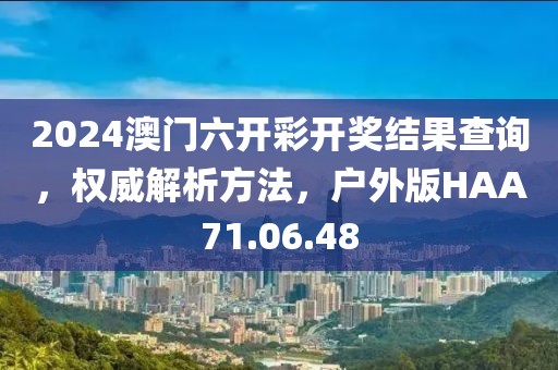2024澳门六开彩开奖结果查询，权威解析方法，户外版HAA71.06.48
