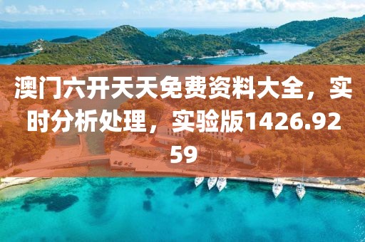 澳门六开天天免费资料大全，实时分析处理，实验版1426.9259